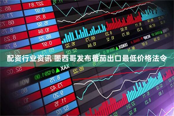 配资行业资讯 墨西哥发布番茄出口最低价格法令