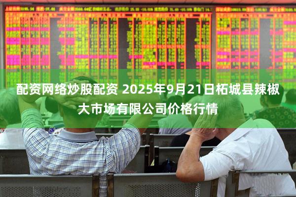 配资网络炒股配资 2025年9月21日柘城县辣椒大市场有限公司价格行情