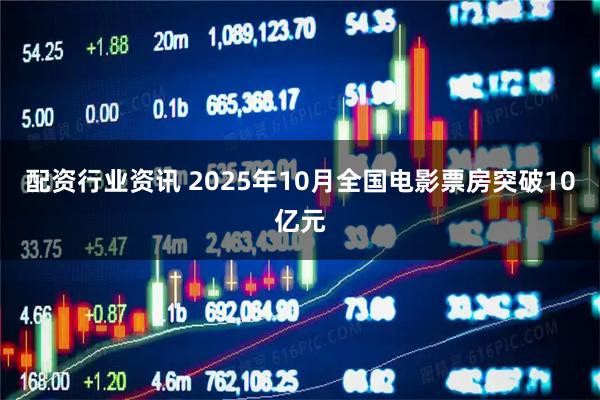 配资行业资讯 2025年10月全国电影票房突破10亿元