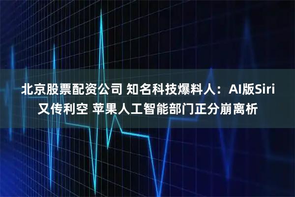 北京股票配资公司 知名科技爆料人：AI版Siri又传利空 苹果人工智能部门正分崩离析