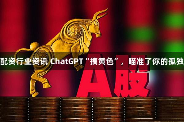配资行业资讯 ChatGPT“搞黄色”，瞄准了你的孤独