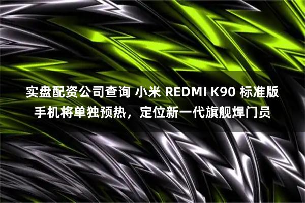 实盘配资公司查询 小米 REDMI K90 标准版手机将单独预热，定位新一代旗舰焊门员