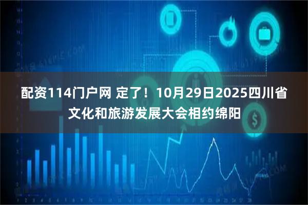 配资114门户网 定了！10月29日2025四川省文化和旅游发展大会相约绵阳