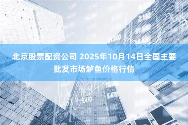 北京股票配资公司 2025年10月14日全国主要批发市场鲈鱼价格行情