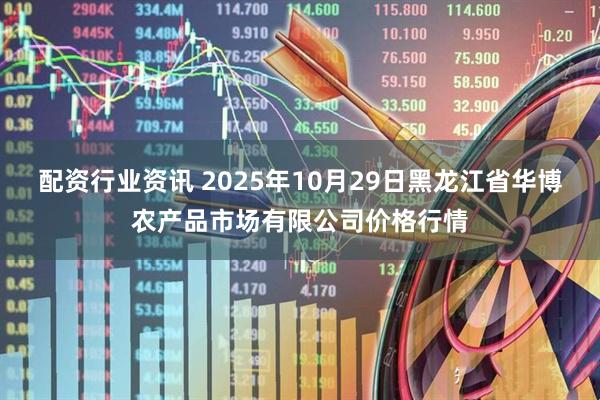 配资行业资讯 2025年10月29日黑龙江省华博农产品市场有限公司价格行情