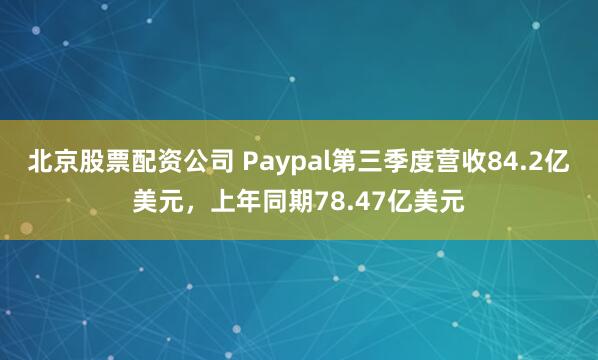 北京股票配资公司 Paypal第三季度营收84.2亿美元，上年同期78.47亿美元