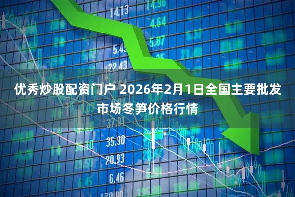 优秀炒股配资门户 2026年2月1日全国主要批发市场冬笋价格行情