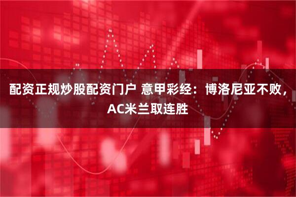 配资正规炒股配资门户 意甲彩经：博洛尼亚不败，AC米兰取连胜