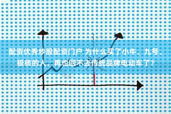 配资优秀炒股配资门户 为什么买了小牛、九号、极核的人，再也回不去传统品牌电动车了？