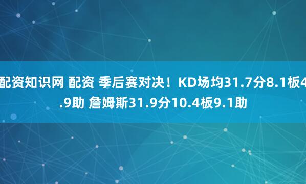 配资知识网 配资 季后赛对决！KD场均31.7分8.1板4.9助 詹姆斯31.9分10.4板9.1助