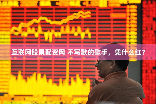 互联网股票配资网 不写歌的歌手，凭什么红？