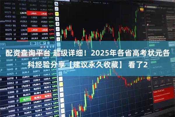 配资查询平台 超级详细！2025年各省高考状元各科经验分享【建议永久收藏】 看了2